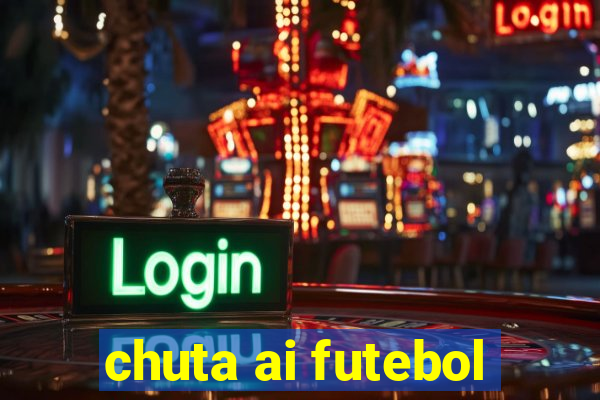 chuta ai futebol